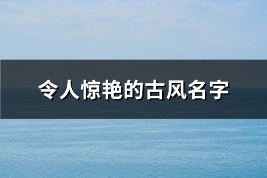 令人惊艳的古风名字(优选234个)