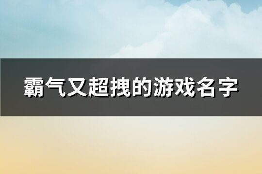 霸气又超拽的游戏名字 很霸气的游戏名字(共698个)