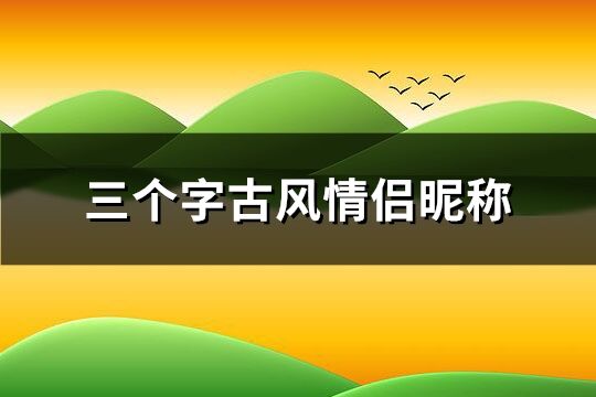 三个字古风情侣昵称 三个字简约古风情侣名(精选303个)