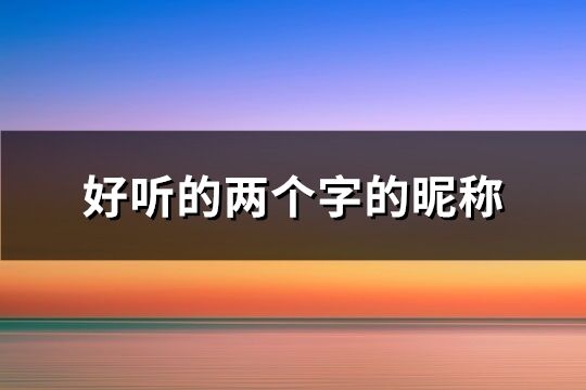 好听的两个字的昵称 稀少好听的二字ID(319个)