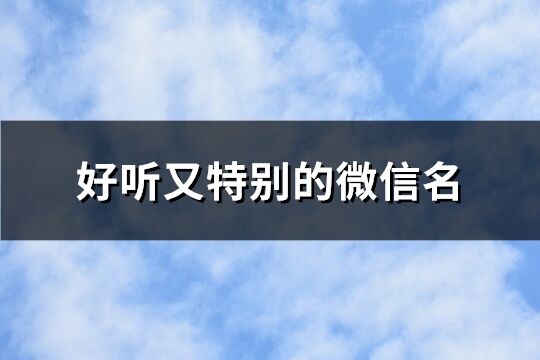 好听又特别的微信名 取好听又难忘的网名(优选714个)