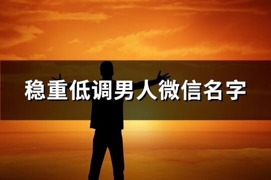 稳重低调男人微信名字(精选1224个)