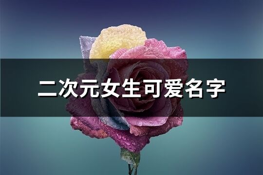 二次元女生可爱名字(精选279个)