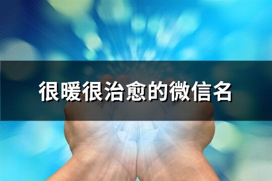 很暖很治愈的微信名(优选176个)