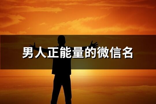 男人正能量的微信名(优选268个)