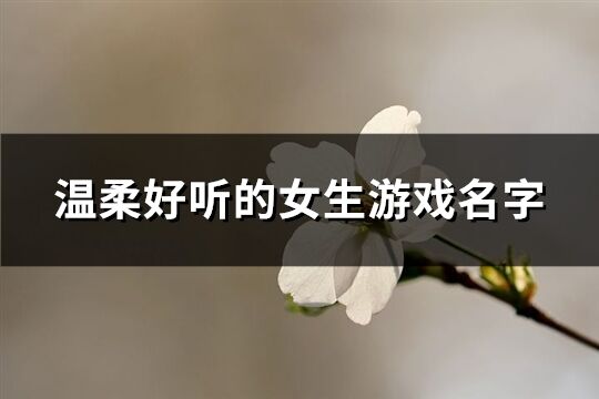 温柔好听的女生游戏名字(优选781个)