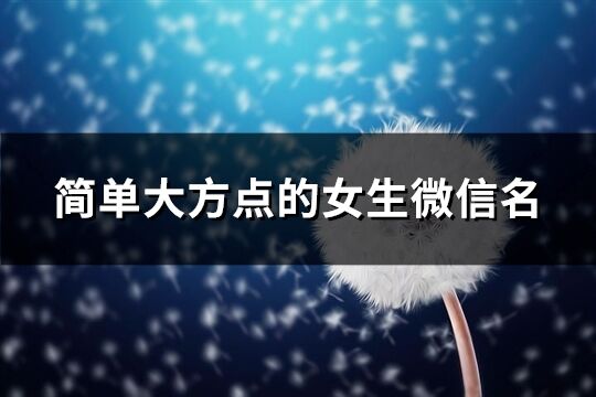 简单大方点的女生微信名(优选812个)