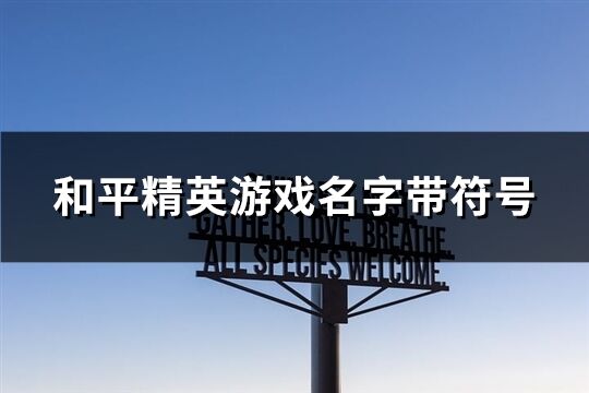 和平精英游戏名字带符号(精选143个)