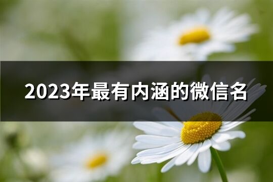 2023年最有内涵的微信名(精选2504个)