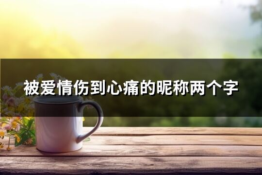 被爱情伤到心痛的昵称两个字(精选156个)