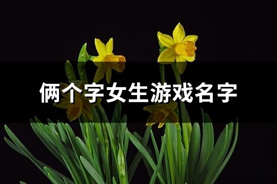 俩个字女生游戏名字(精选471个)