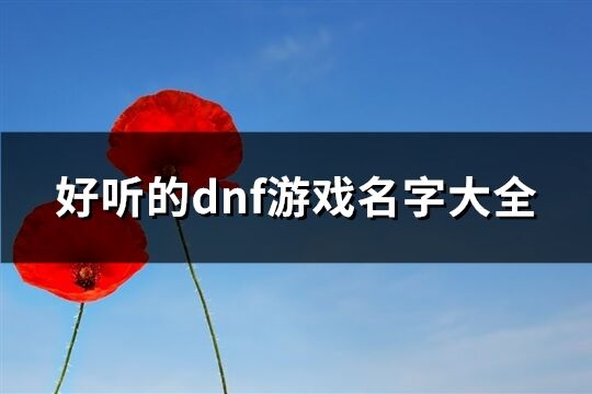 好听的dnf游戏名字大全(优选330个)