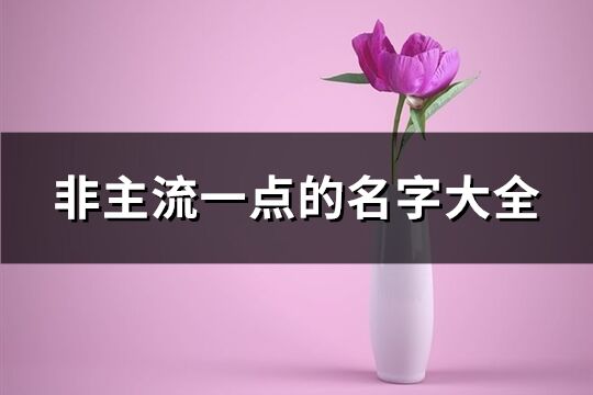 非主流一点的名字大全(优选261个)