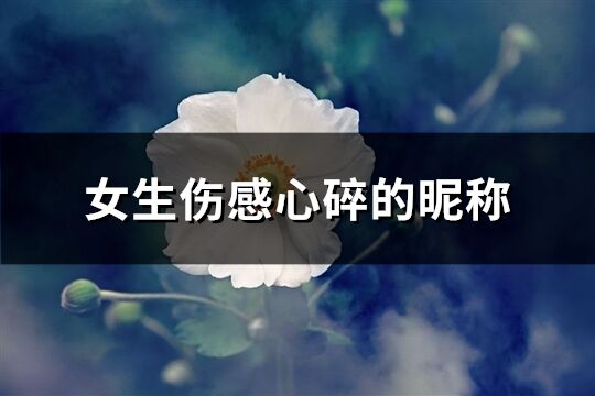 女生伤感心碎的昵称(106个)