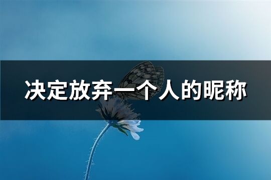 决定放弃一个人的昵称(优选199个)