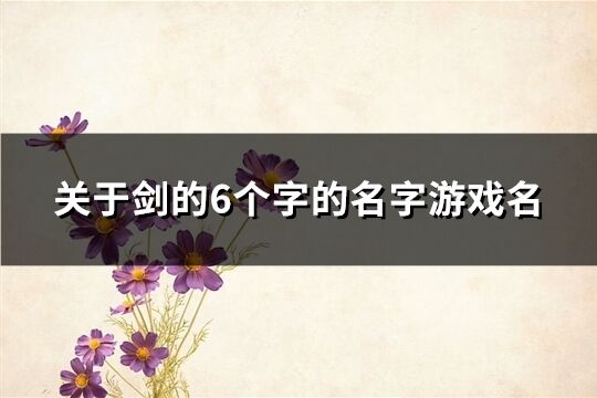 关于剑的6个字的名字游戏名(268个)