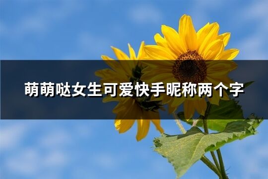 萌萌哒女生可爱快手昵称两个字(优选539个)