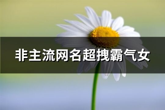 非主流网名超拽霸气女(精选151个)