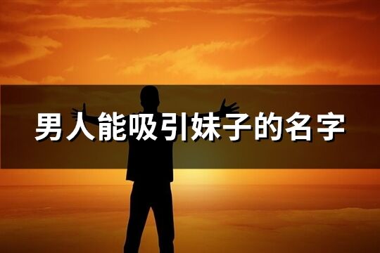 男人能吸引妹子的名字(优选225个)