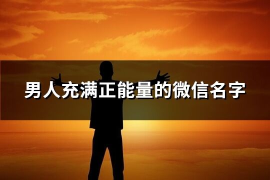 男人充满正能量的微信名字(精选401个)