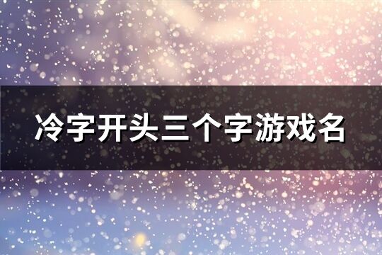 冷字开头三个字游戏名(优选177个)