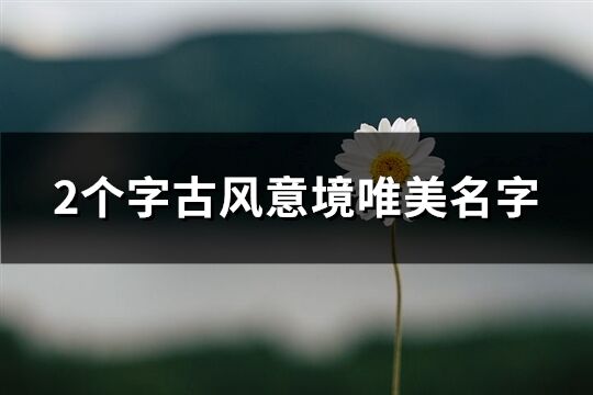 2个字古风意境唯美名字(精选414个)