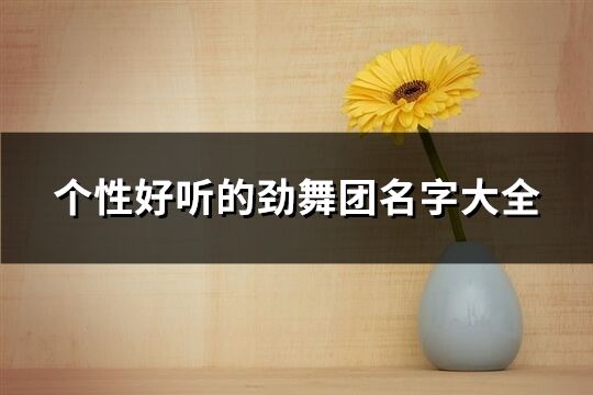 个性好听的劲舞团名字大全(精选60个)