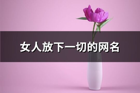 女人放下一切的网名(73个)