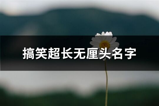 搞笑超长无厘头名字(优选337个)