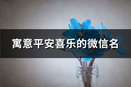 寓意平安喜乐的微信名(共359个)