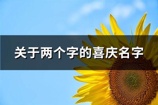 关于两个字的喜庆名字(精选107个)