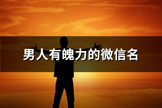 男人有魄力的微信名(精选390个)