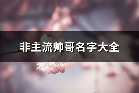 非主流帅哥名字大全(精选355个)