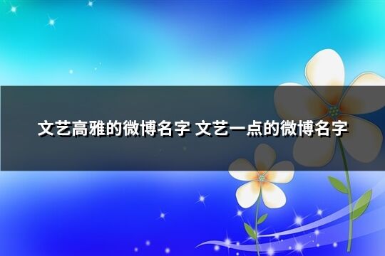 文艺高雅的微博名字 文艺一点的微博名字(共187个)