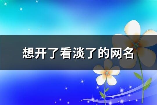 想开了看淡了的网名(共671个)