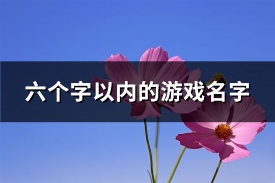 六个字以内的游戏名字(优选1435个)