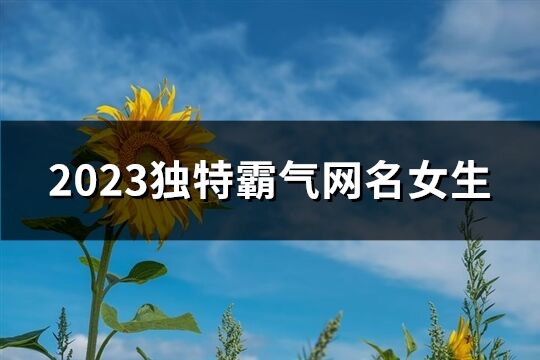 2023独特霸气网名女生(精选659个)