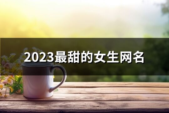 2023最甜的女生网名(共819个)