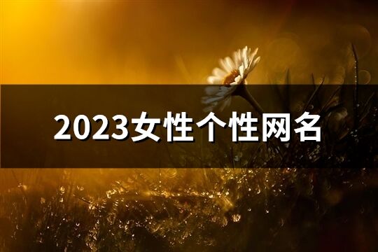 2023女性个性网名(精选1100个)