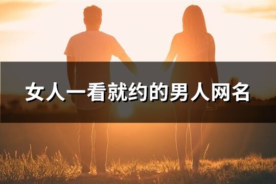 女人一看就约的男人网名(优选136个)