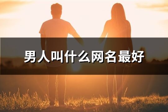 男人叫什么网名最好(精选1412个)