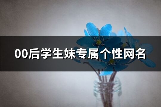 00后学生妹专属个性网名(优选334个)