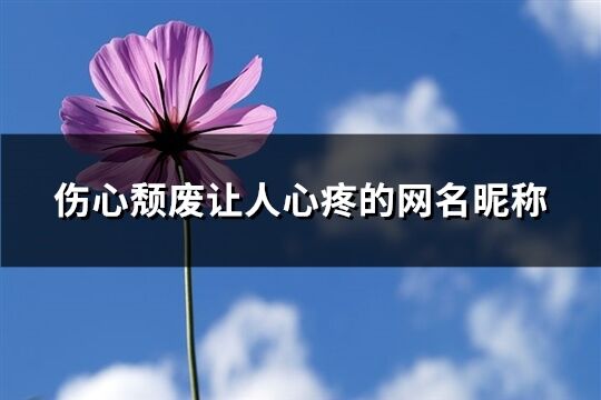 伤心颓废让人心疼的网名昵称(共281个)