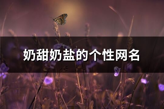 奶甜奶盐的个性网名(207个)