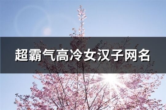 超霸气高冷女汉子网名(共180个)