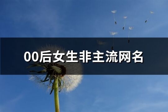 00后女生非主流网名(优选204个)