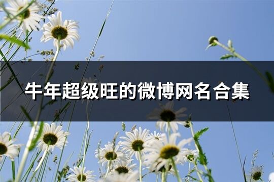 牛年超级旺的微博网名合集(精选565个)