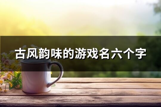 古风韵味的游戏名六个字(共374个)