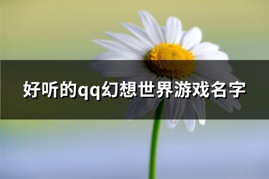 好听的qq幻想世界游戏名字(305个)