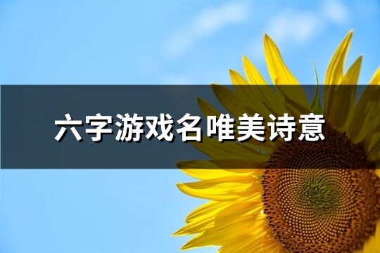 六字游戏名唯美诗意(精选438个)